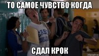 то самое чувство когда сдал крок