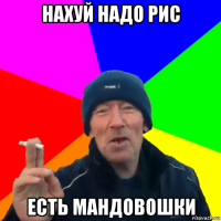 нахуй надо рис есть мандовошки