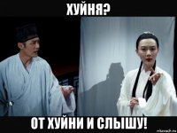 хуйня? от хуйни и слышу!