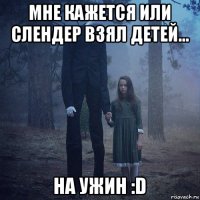 мне кажется или слендер взял детей... на ужин :d