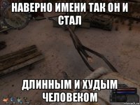 наверно имени так он и стал длинным и худым человеком