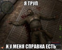 я труп и у меня справка есть