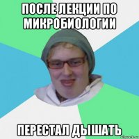 после лекции по микробиологии перестал дышать