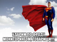  ударим по фроду мониторингом, товарищи!!!
