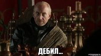 дебил...