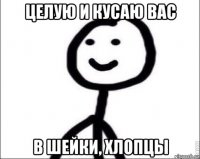 целую и кусаю вас в шейки, хлопцы