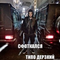 Сфоткался Типо дерзкий