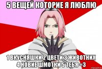 5 вещей которие я люблю 1 вкусняшки 2 цвети 3 животних 4 новие шмотки 5 тебя =3