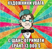 художники увага є шанс отримати грант 13 000 $