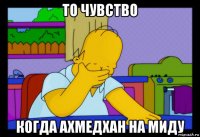 то чувство когда ахмедхан на миду