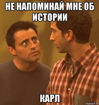 не напоминай мне об истории карл