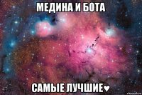 медина и бота самые лучшие♥