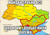 майдан зробив все щоб крим і донбас жили окремо