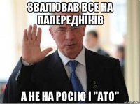 звалював все на папередніків а не на росію і "ато"