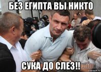 без египта вы никто сука до слез!!