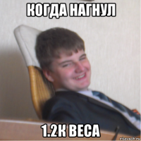 когда нагнул 1.2к веса