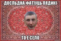 досльдна фатіуць пядикі то е село