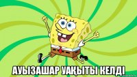  ауызашар уаҚыты келді