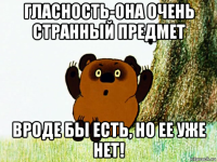 гласность-она очень странный предмет вроде бы есть, но ее уже нет!