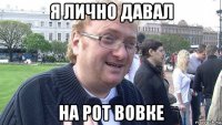 я лично давал на рот вовке
