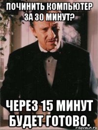 починить компьютер за 30 минут? через 15 минут будет готово.