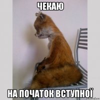 чекаю на початок вступної