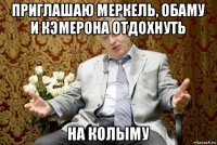 приглашаю меркель, обаму и кэмерона отдохнуть на колыму