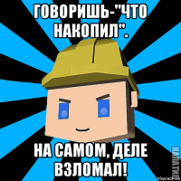 говоришь-"что накопил". на самом, деле взломал!