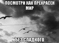 посмотри как прекрасен мир без сладкого