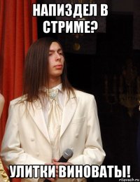 напиздел в стриме? улитки виноваты!