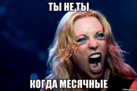 ты не ты когда месячные