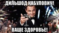 дильшод кабулович! ваше здоровье!