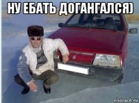 ну ебать догангался) 