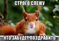 строго слежу кто забудет поздравить