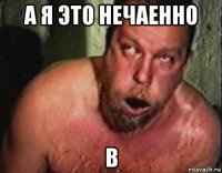 а я это нечаенно в