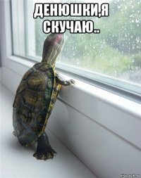 денюшки,я скучаю.. 