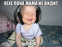 хехе пока мама не видит пфф