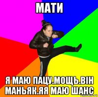 мати я маю пацу.мощь.він маньяк.яя маю шанс