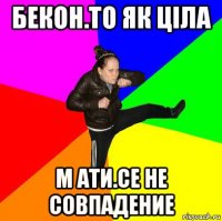 бекон.то як ціла м ати.се не совпадение