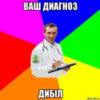 ваш диагноз дибіл