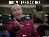 посмотри на себя ....