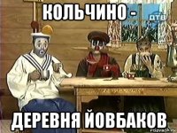 кольчино - деревня йовбаков