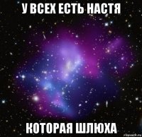 у всех есть настя которая шлюха