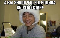 а вы знали что его родина кыргызстан? 