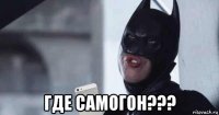  где самогон???