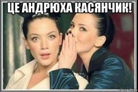 це андрюха касянчик! 