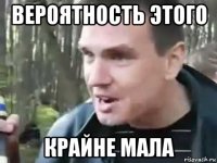 вероятность этого крайне мала