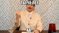 ты чё лее аа ,