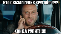 кто сказал гелик крутой!?!?!? хонда рулит!!!!!!