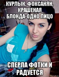 курлык, фоксанян, крашеная блонда-одно лицо сперла фотки и радуется